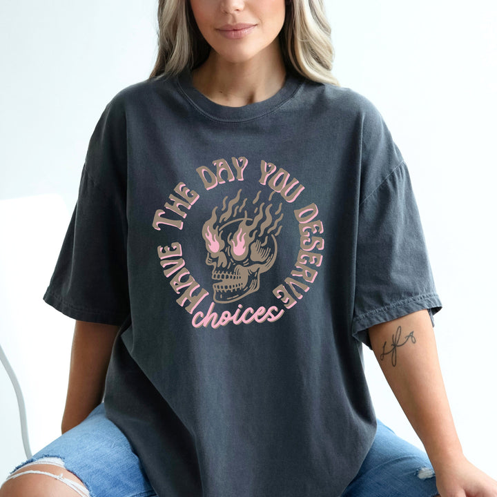 Have The Day You Deserve T Shirt